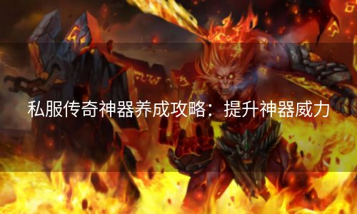 私服传奇神器养成攻略：提升神器威力