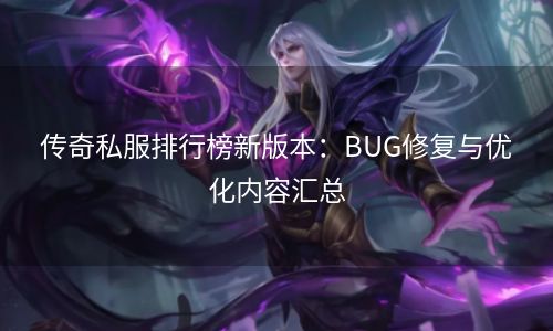 传奇私服排行榜新版本：BUG修复与优化内容汇总