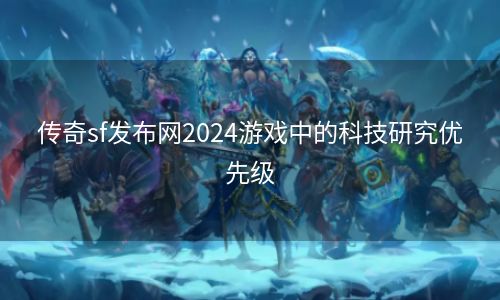 传奇sf发布网2024游戏中的科技研究优先级