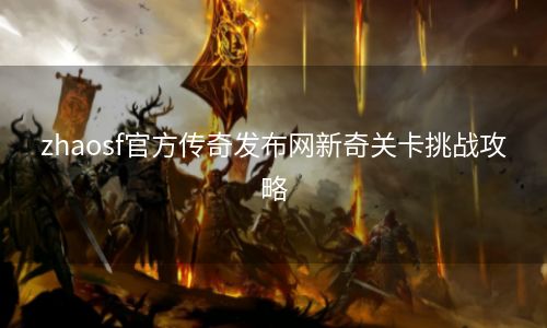 zhaosf官方传奇发布网新奇关卡挑战攻略