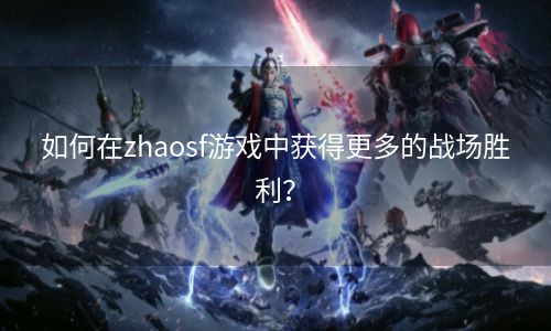 如何在zhaosf游戏中获得更多的战场胜利？