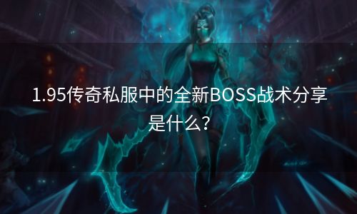 1.95传奇私服中的全新BOSS战术分享是什么？