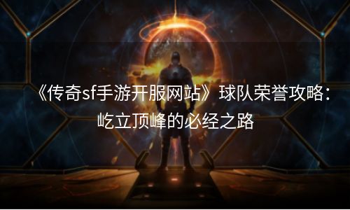 《传奇sf手游开服网站》球队荣誉攻略：屹立顶峰的必经之路