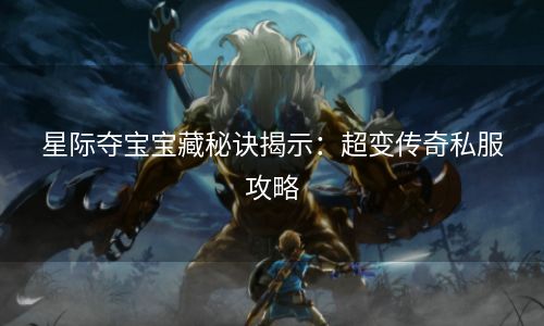 星际夺宝宝藏秘诀揭示：超变传奇私服攻略