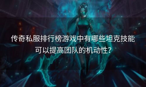 传奇私服排行榜游戏中有哪些坦克技能可以提高团队的机动性？