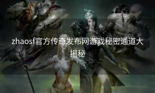 zhaosf官方传奇发布网游戏秘密通道大揭秘