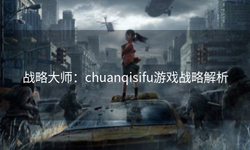 战略大师：chuanqisifu游戏战略解析