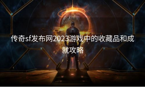 传奇sf发布网2023游戏中的收藏品和成就攻略