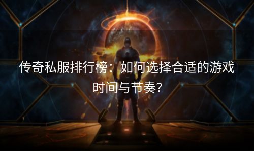 传奇私服排行榜：如何选择合适的游戏时间与节奏？