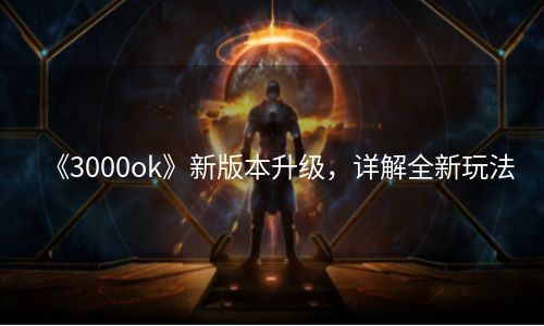 《3000ok》新版本升级，详解全新玩法