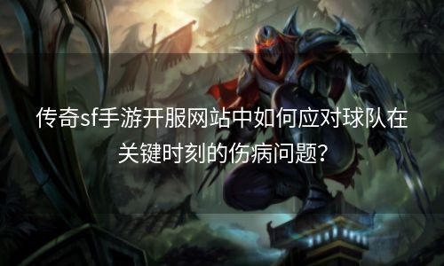 传奇sf手游开服网站中如何应对球队在关键时刻的伤病问题？