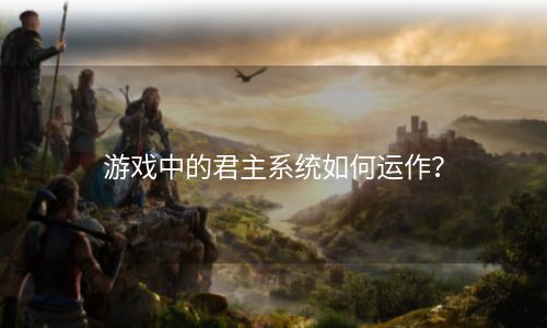 游戏中的君主系统如何运作？