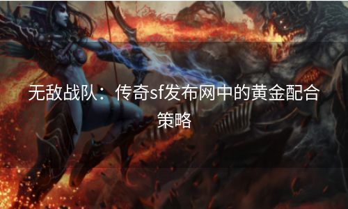 无敌战队：传奇sf发布网中的黄金配合策略