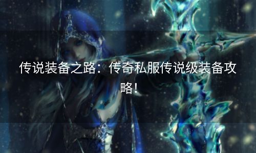 传说装备之路：传奇私服传说级装备攻略！