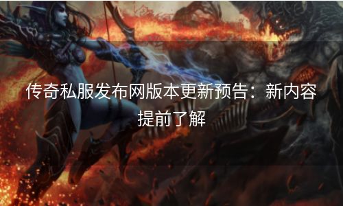 传奇私服发布网版本更新预告：新内容提前了解