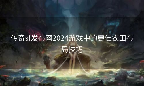 传奇sf发布网2024游戏中的更佳农田布局技巧