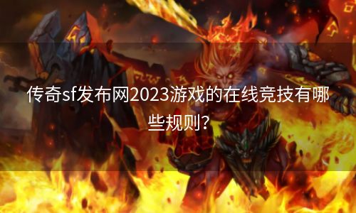 传奇sf发布网2023游戏的在线竞技有哪些规则？