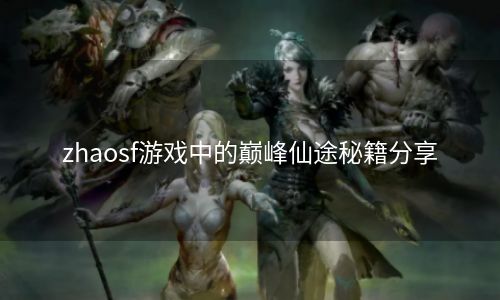 zhaosf游戏中的巅峰仙途秘籍分享