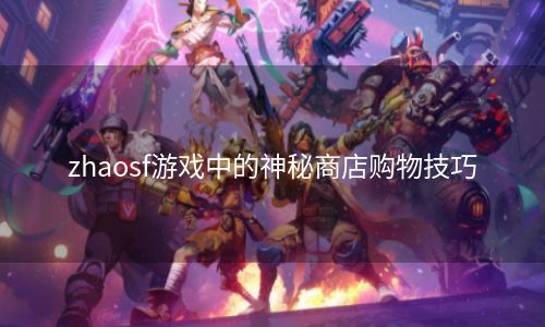 zhaosf游戏中的神秘商店购物技巧