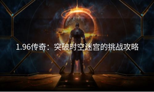 1.96传奇：突破时空迷宫的挑战攻略