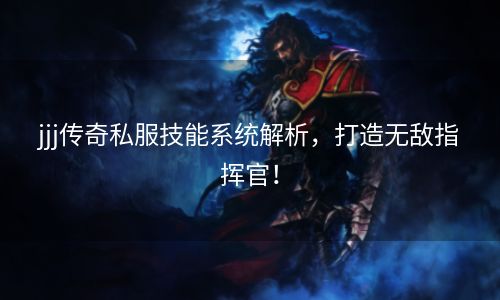 jjj传奇私服技能系统解析，打造无敌指挥官！