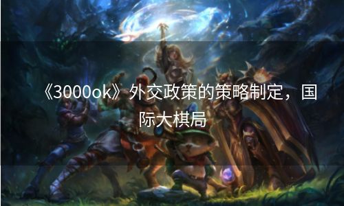 《3000ok》外交政策的策略制定，国际大棋局