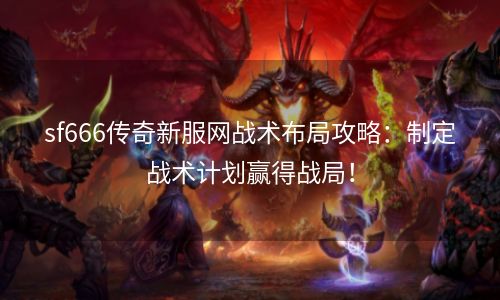 sf666传奇新服网战术布局攻略：制定战术计划赢得战局！