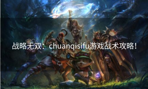 战略无双：chuanqisifu游戏战术攻略！