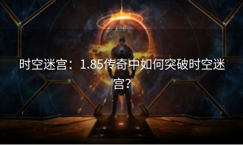 时空迷宫：1.85传奇中如何突破时空迷宫？