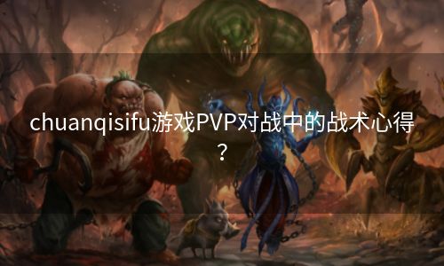 chuanqisifu游戏PVP对战中的战术心得？