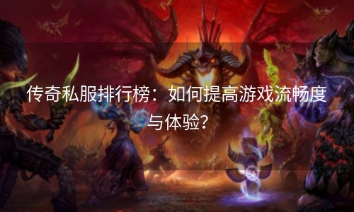 传奇私服排行榜：如何提高游戏流畅度与体验？