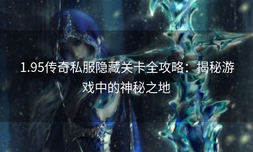 1.95传奇私服隐藏关卡全攻略：揭秘游戏中的神秘之地