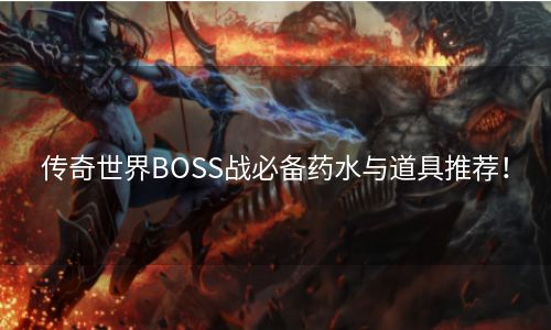 传奇世界BOSS战必备药水与道具推荐！