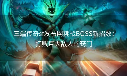 三端传奇sf发布网挑战BOSS新招数：打败巨大敌人的窍门