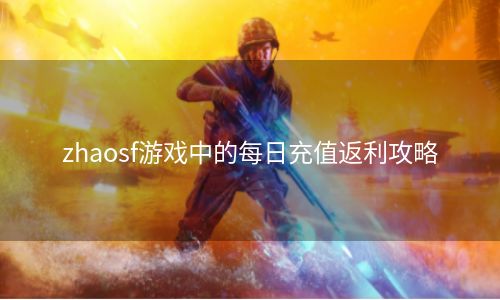 zhaosf游戏中的每日充值返利攻略