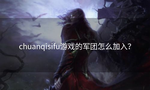 chuanqisifu游戏的军团怎么加入？