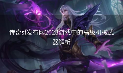 传奇sf发布网2023游戏中的高级机械武器解析