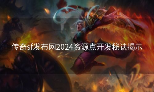 传奇sf发布网2024资源点开发秘诀揭示