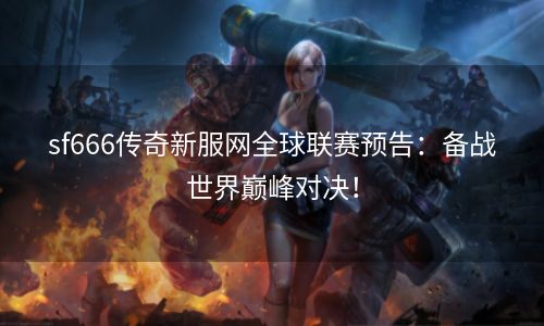 sf666传奇新服网全球联赛预告：备战世界巅峰对决！