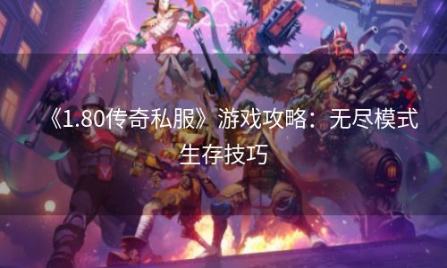 《1.80传奇私服》游戏攻略：无尽模式生存技巧