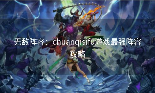 无敌阵容：chuanqisifu游戏最强阵容攻略