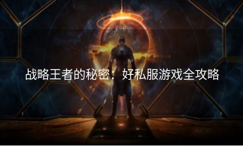 战略王者的秘密：好私服游戏全攻略