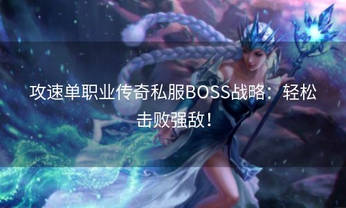 攻速单职业传奇私服BOSS战略：轻松击败强敌！