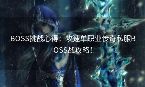 BOSS挑战心得：攻速单职业传奇私服BOSS战攻略！