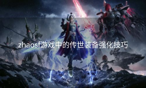 zhaosf游戏中的传世装备强化技巧