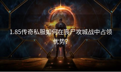 1.85传奇私服如何在丧尸攻城战中占领优势？