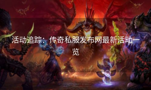 活动追踪：传奇私服发布网最新活动一览