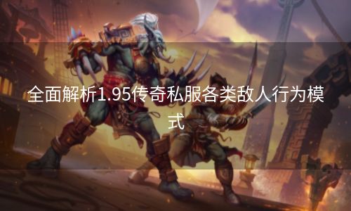 全面解析1.95传奇私服各类敌人行为模式