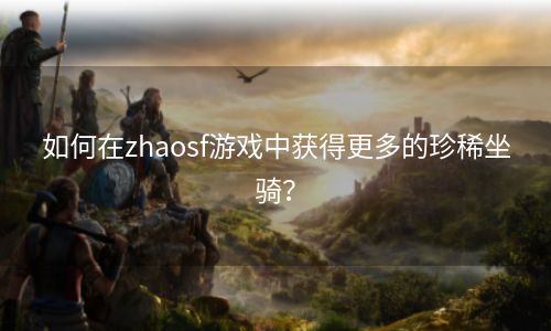 如何在zhaosf游戏中获得更多的珍稀坐骑？