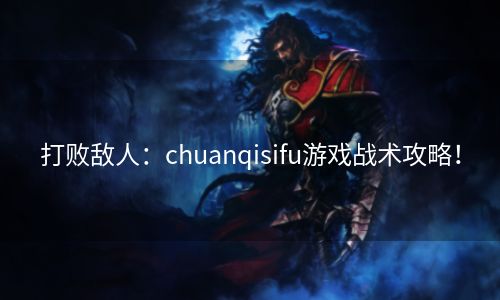 打败敌人：chuanqisifu游戏战术攻略！